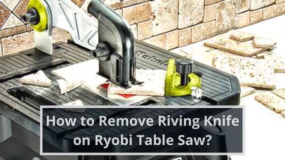 How to Remove Riving Knife on Ryobi Table Saw?