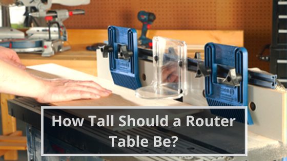 How Tall Should a Router Table Be?