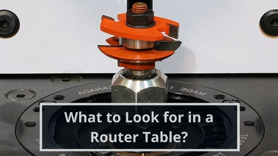 What to Look for in a Router Table?